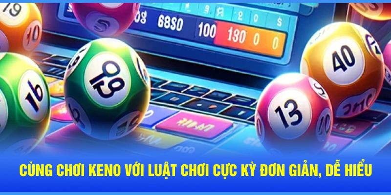 Cùng chơi keno với luật chơi cực kỳ đơn giản, dễ hiểu